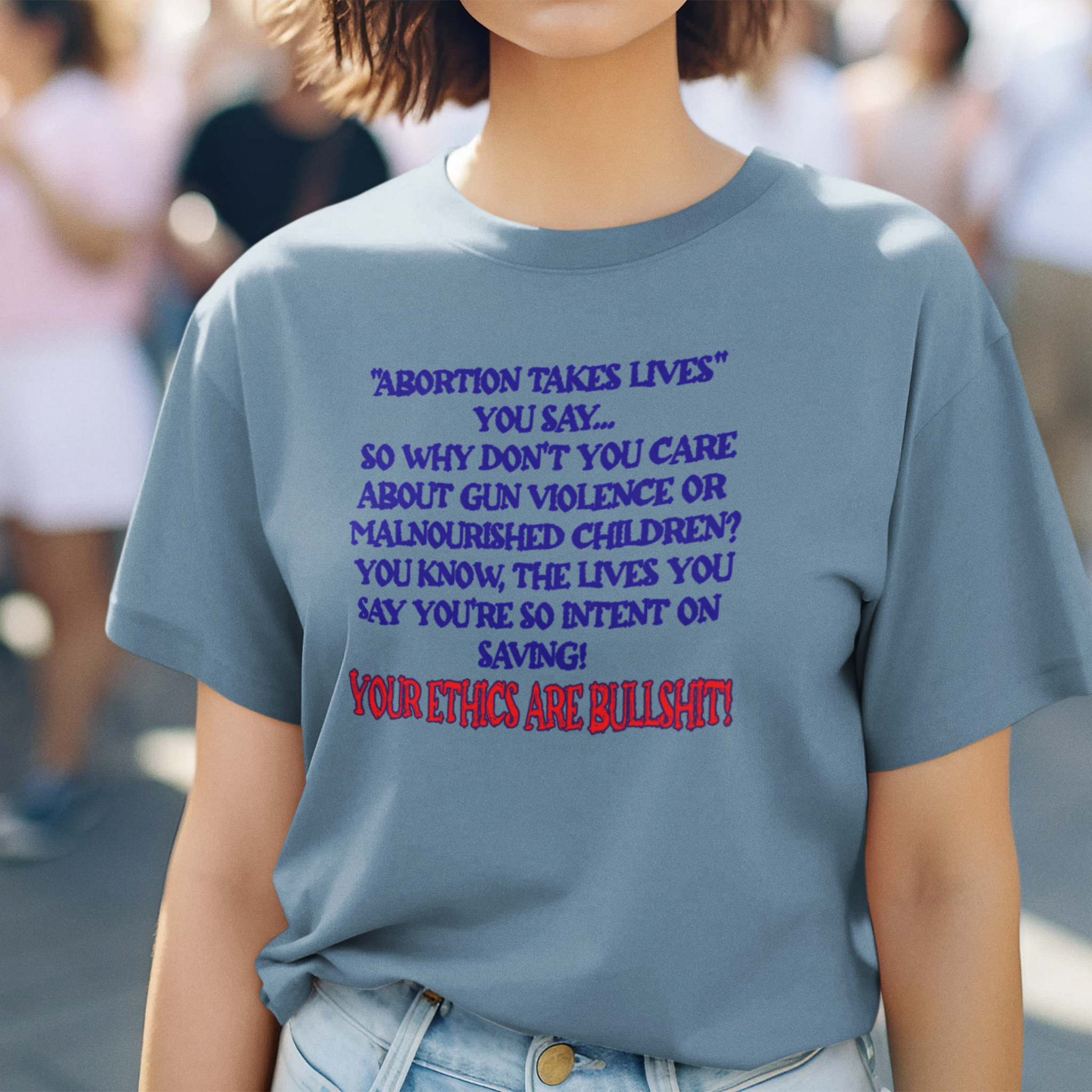 “Abortion Takes Lives You Say, Your Ethics Are Bullshit” - Political Statement T-Shirt