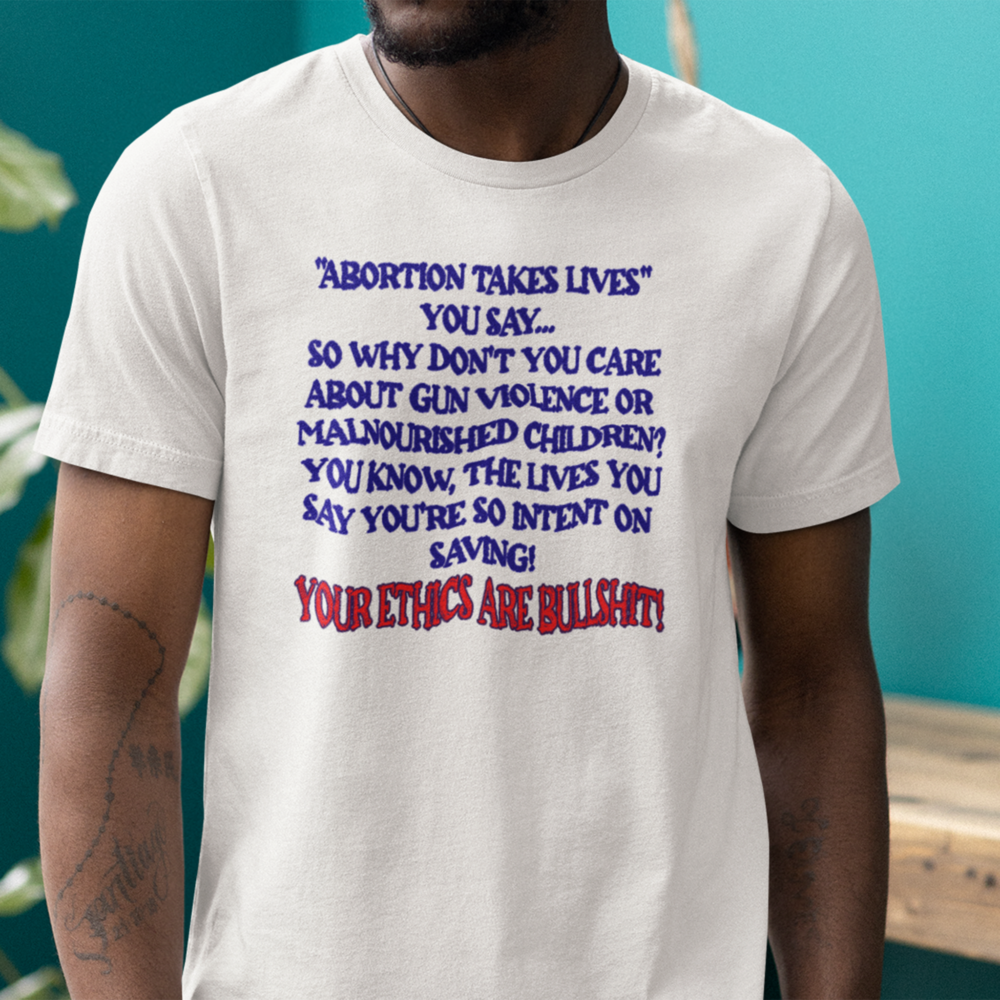 “Abortion Takes Lives You Say, Your Ethics Are Bullshit” - Political Statement T-Shirt