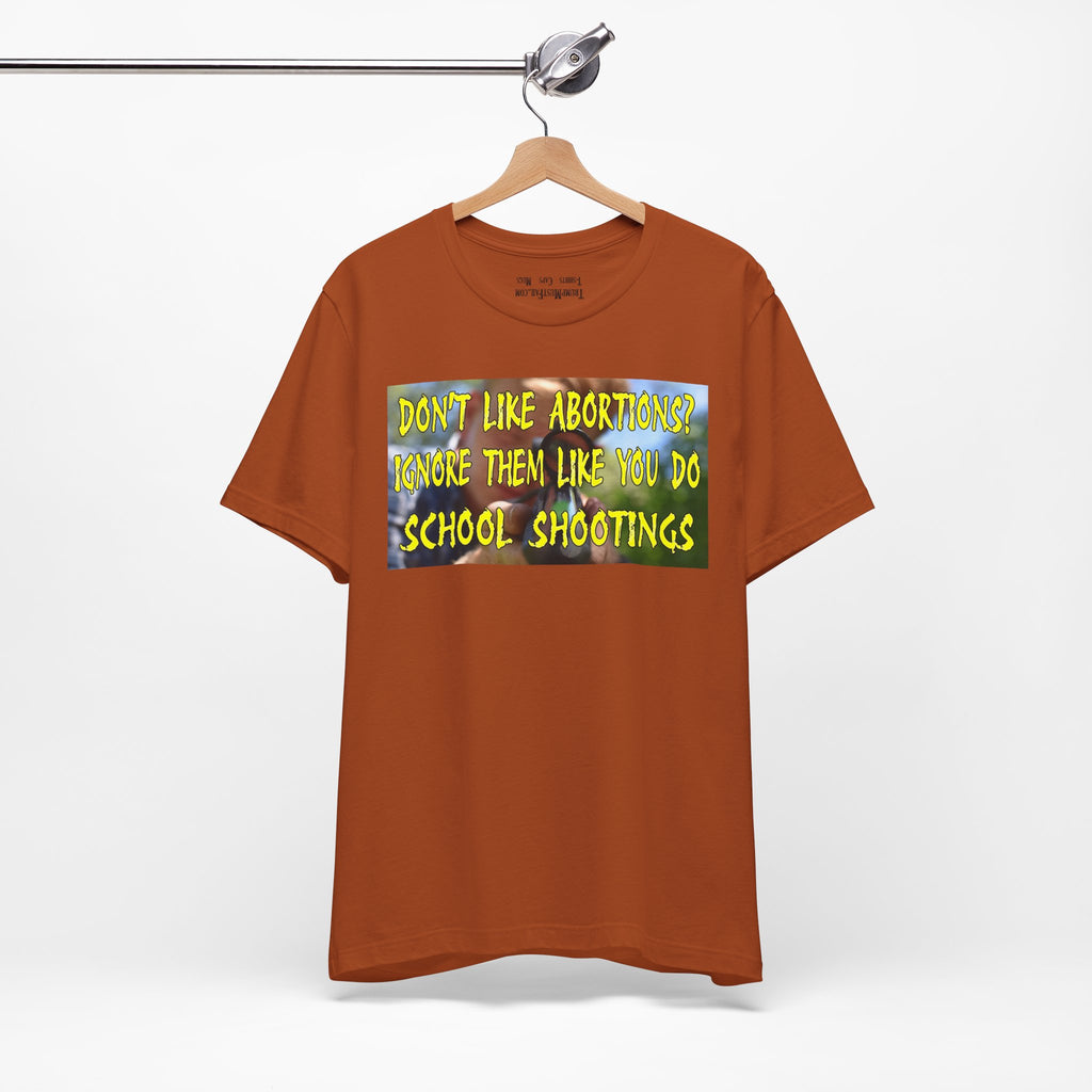 "Don't Like Abortions? Ignore Them Like You Do School Shootings" - Political Statement T-Shirt