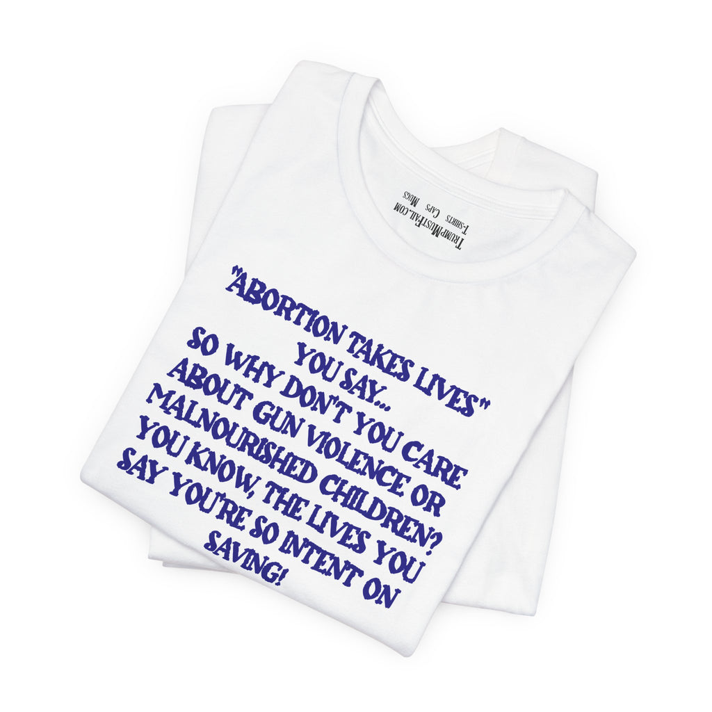 “Abortion Takes Lives You Say, Your Ethics Are Bullshit” - Political Statement T-Shirt
