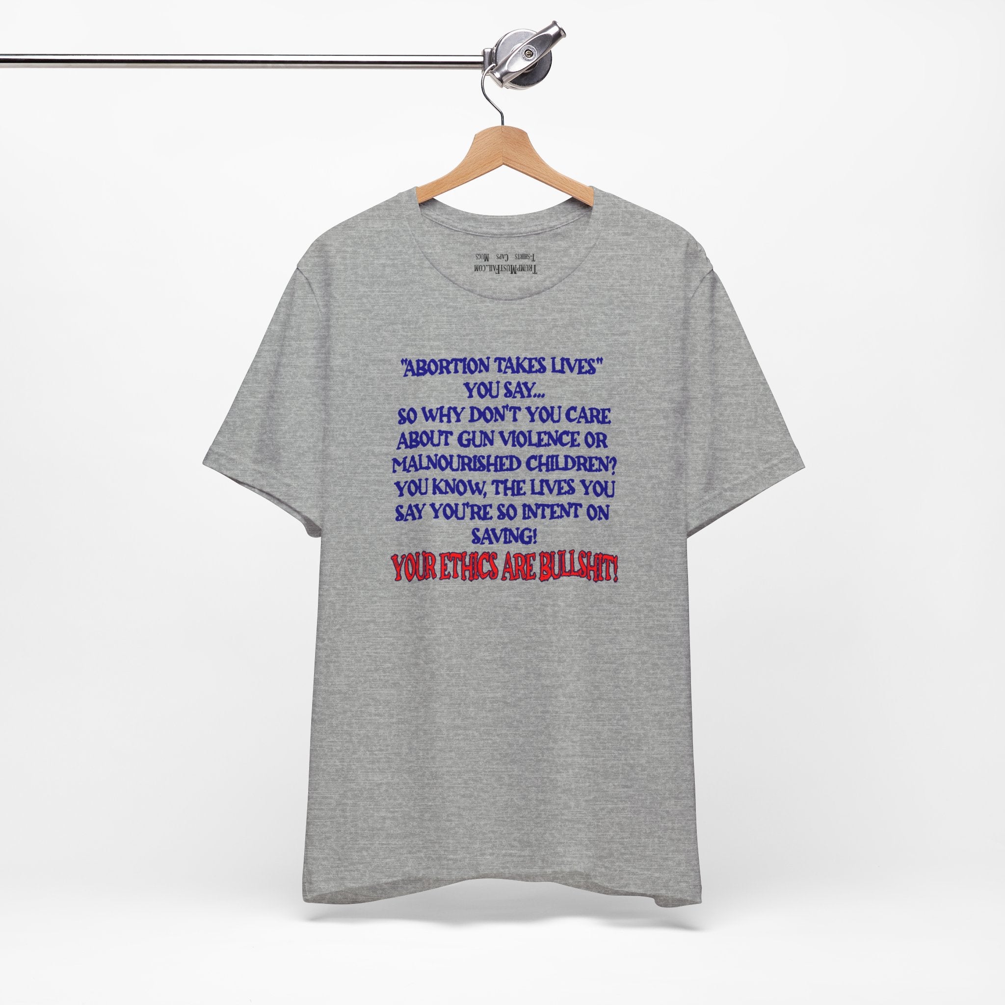 “Abortion Takes Lives You Say, Your Ethics Are Bullshit” - Political Statement T-Shirt