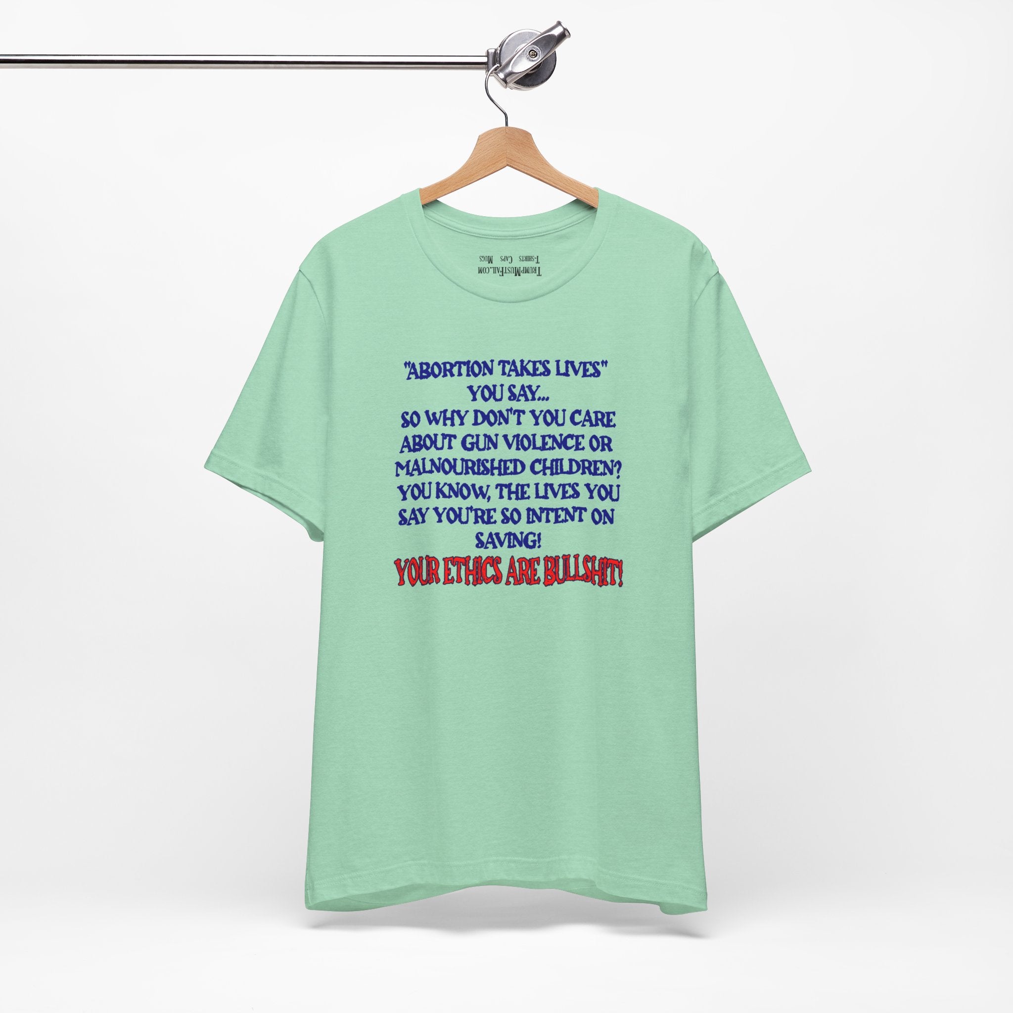 “Abortion Takes Lives You Say, Your Ethics Are Bullshit” - Political Statement T-Shirt