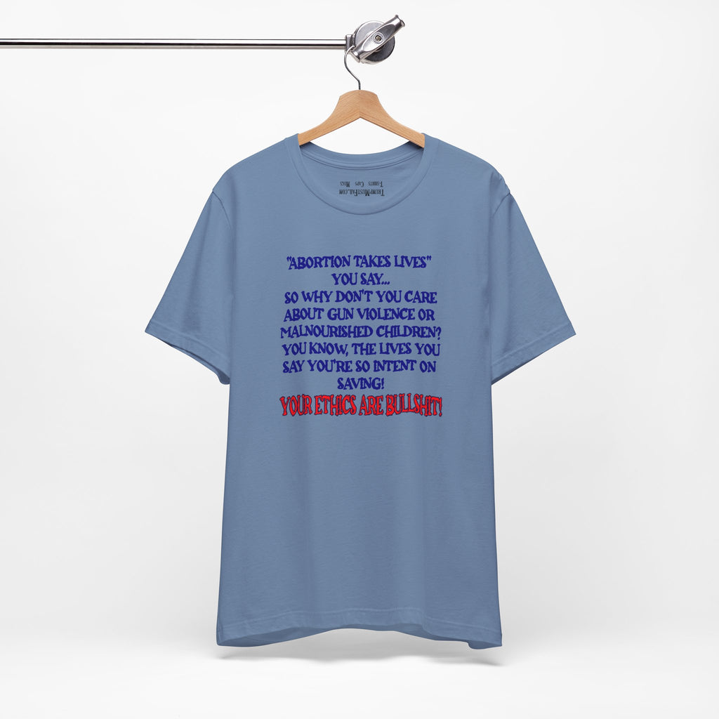 “Abortion Takes Lives You Say, Your Ethics Are Bullshit” - Political Statement T-Shirt