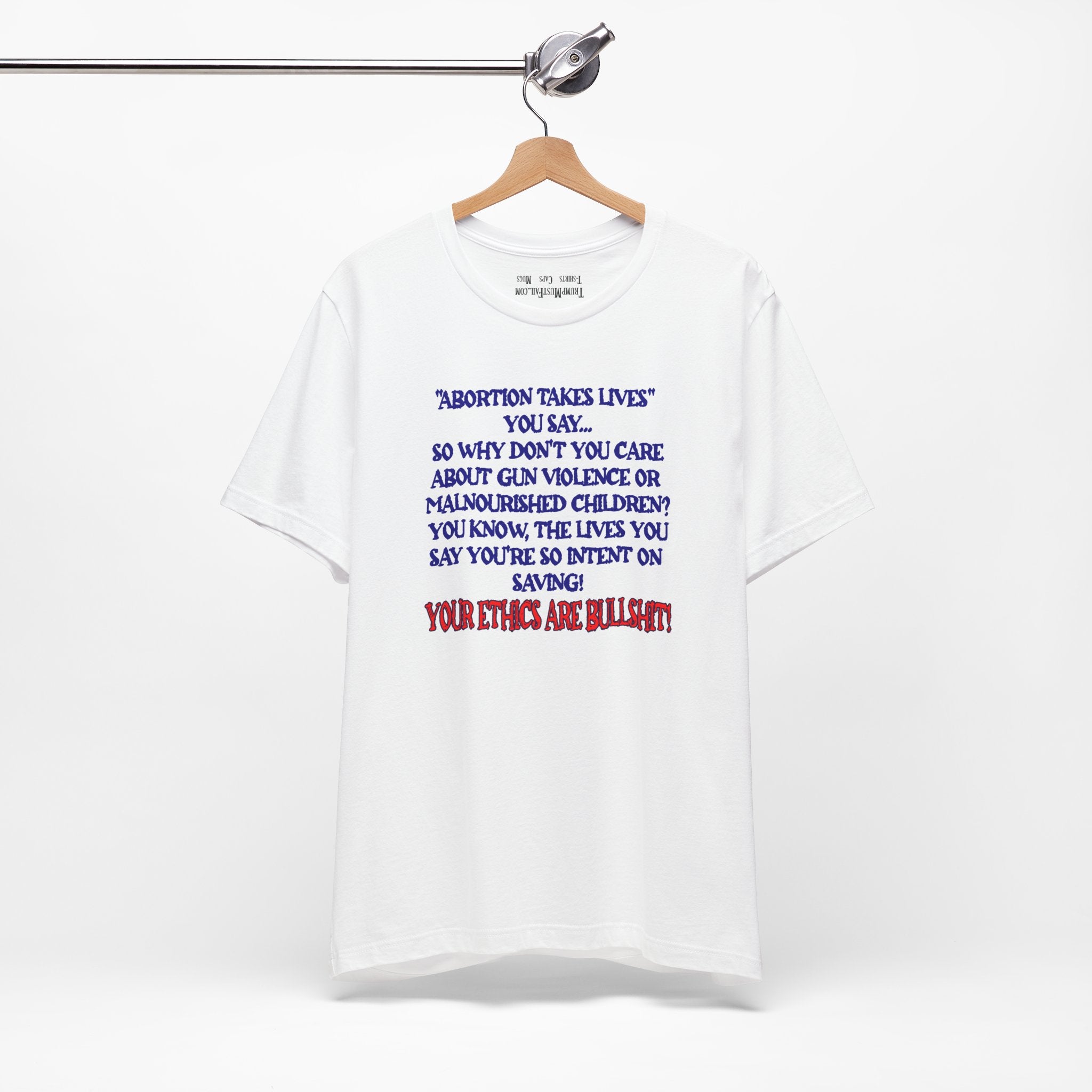 “Abortion Takes Lives You Say, Your Ethics Are Bullshit” - Political Statement T-Shirt