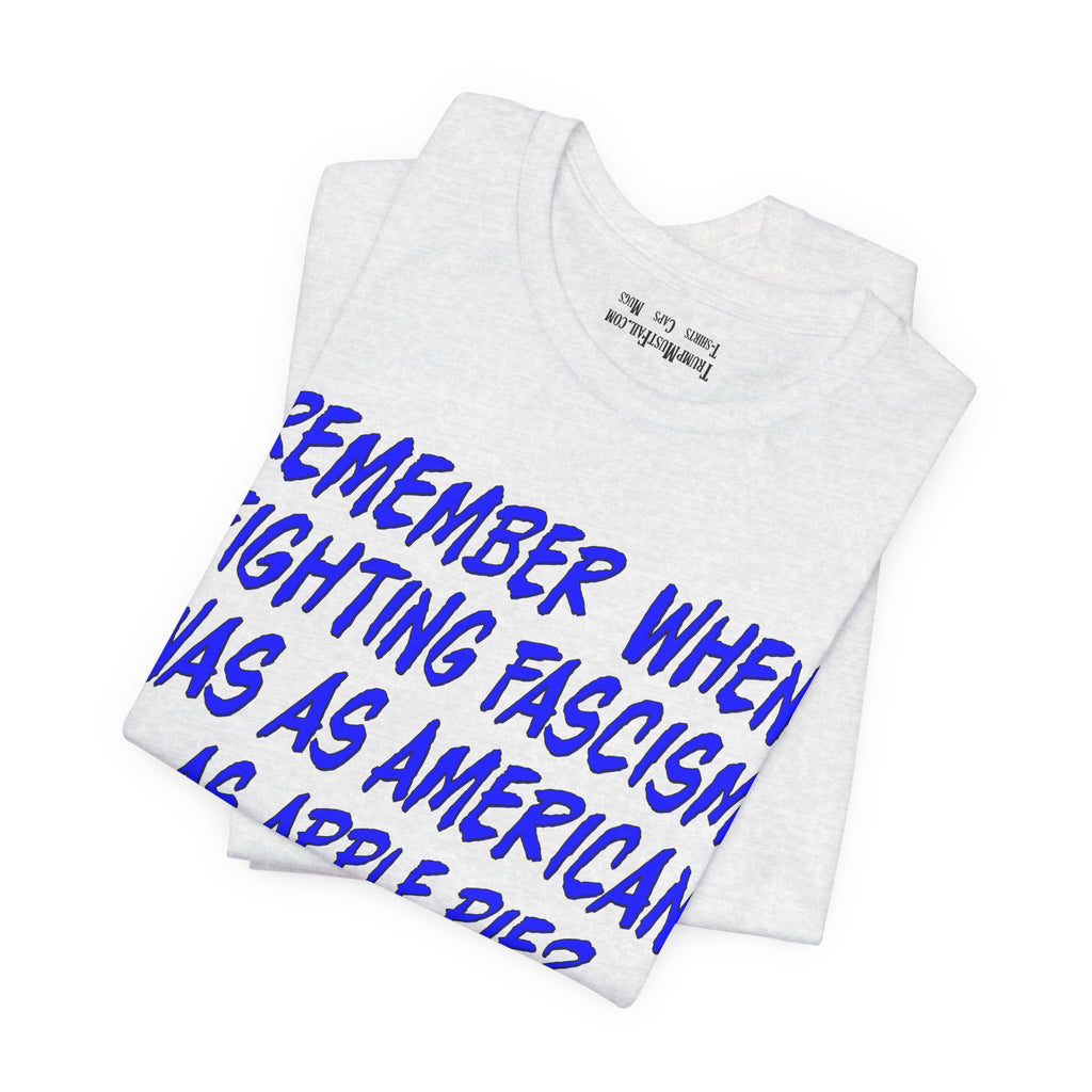 Remember When Fighting Fascism Was As American As Apple Pie - Political Statement T-Shirt