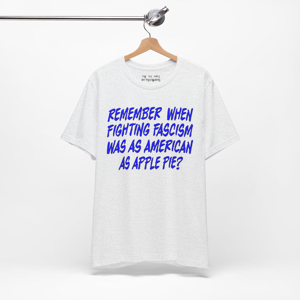 Remember When Fighting Fascism Was As American As Apple Pie - Political Statement T-Shirt