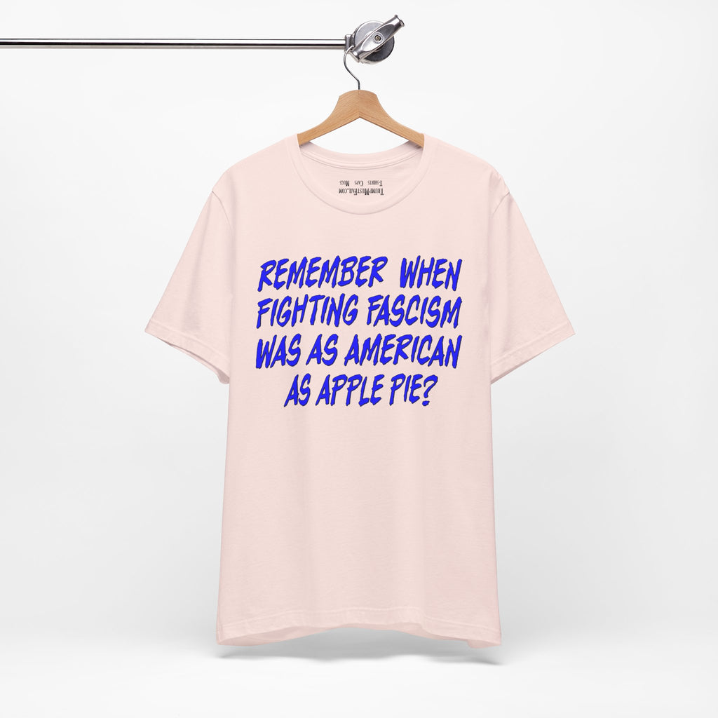 Remember When Fighting Fascism Was As American As Apple Pie - Political Statement T-Shirt